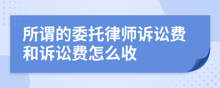 所谓的委托律师诉讼费和诉讼费怎么收