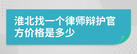 淮北找一个律师辩护官方价格是多少