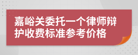 嘉峪关委托一个律师辩护收费标准参考价格