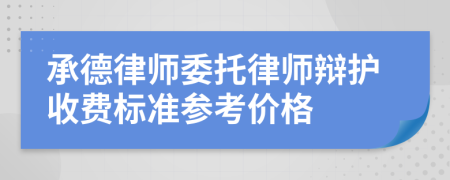 承德律师委托律师辩护收费标准参考价格