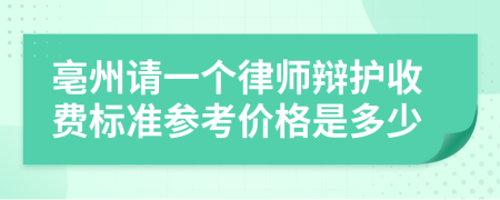 亳州请一个律师辩护收费标准参考价格是多少