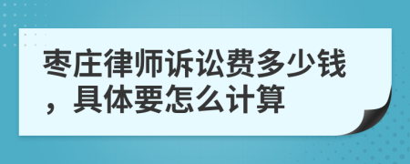 枣庄律师诉讼费多少钱，具体要怎么计算