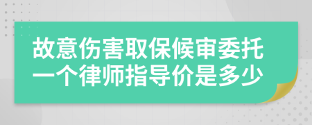 故意伤害取保候审委托一个律师指导价是多少