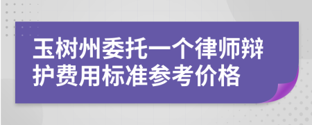 玉树州委托一个律师辩护费用标准参考价格