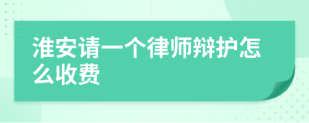 淮安请一个律师辩护怎么收费