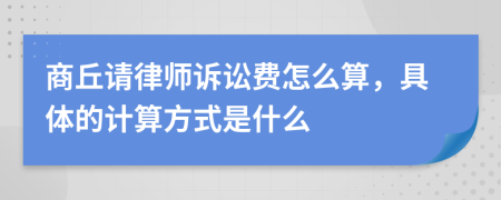 商丘请律师诉讼费怎么算，具体的计算方式是什么