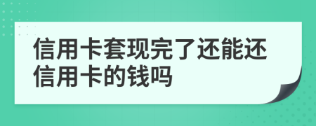 信用卡套现完了还能还信用卡的钱吗