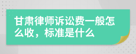 甘肃律师诉讼费一般怎么收，标准是什么