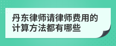 丹东律师请律师费用的计算方法都有哪些