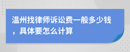 温州找律师诉讼费一般多少钱，具体要怎么计算