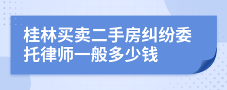 桂林买卖二手房纠纷委托律师一般多少钱