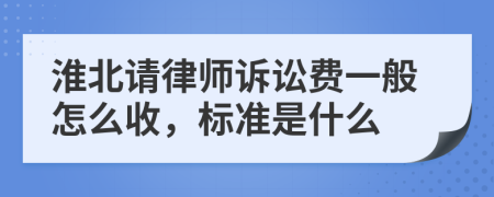 淮北请律师诉讼费一般怎么收，标准是什么