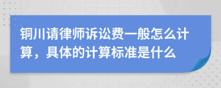 铜川请律师诉讼费一般怎么计算，具体的计算标准是什么