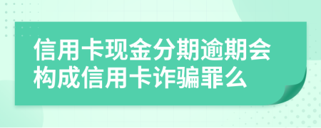 信用卡现金分期逾期会构成信用卡诈骗罪么