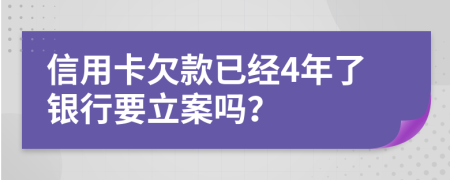 信用卡欠款已经4年了银行要立案吗？