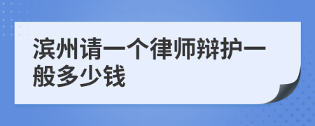 滨州请一个律师辩护一般多少钱