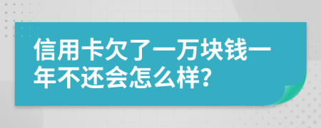 信用卡欠了一万块钱一年不还会怎么样？