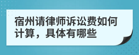 宿州请律师诉讼费如何计算，具体有哪些