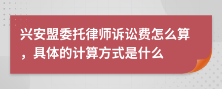 兴安盟委托律师诉讼费怎么算，具体的计算方式是什么