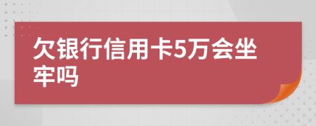 欠银行信用卡5万会坐牢吗