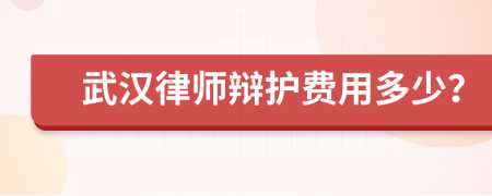 武汉律师辩护费用多少？