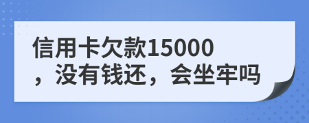 信用卡欠款15000，没有钱还，会坐牢吗