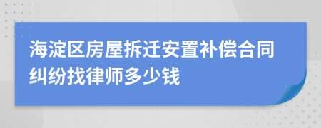 海淀区房屋拆迁安置补偿合同纠纷找律师多少钱