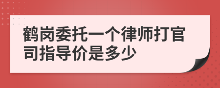 鹤岗委托一个律师打官司指导价是多少