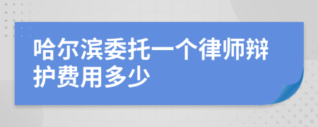 哈尔滨委托一个律师辩护费用多少