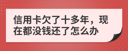 信用卡欠了十多年，现在都没钱还了怎么办