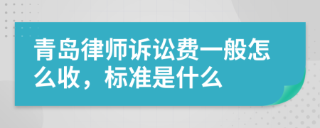 青岛律师诉讼费一般怎么收，标准是什么