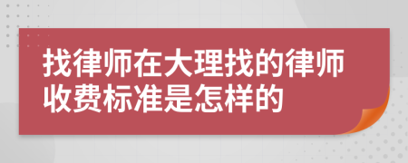 找律师在大理找的律师收费标准是怎样的