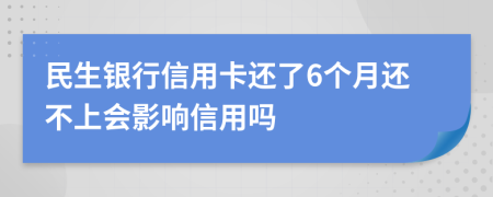 民生银行信用卡还了6个月还不上会影响信用吗