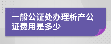 一般公证处办理析产公证费用是多少