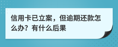 信用卡已立案，但逾期还款怎么办？有什么后果