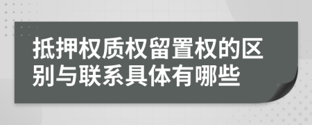 抵押权质权留置权的区别与联系具体有哪些