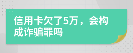 信用卡欠了5万，会构成诈骗罪吗