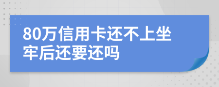 80万信用卡还不上坐牢后还要还吗