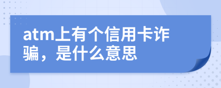 atm上有个信用卡诈骗，是什么意思