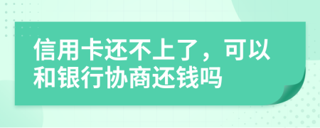 信用卡还不上了，可以和银行协商还钱吗