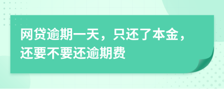 网贷逾期一天，只还了本金，还要不要还逾期费