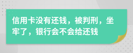 信用卡没有还钱，被判刑，坐牢了，银行会不会给还钱