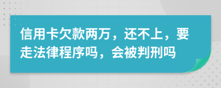 信用卡欠款两万，还不上，要走法律程序吗，会被判刑吗
