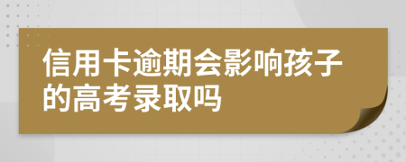 信用卡逾期会影响孩子的高考录取吗