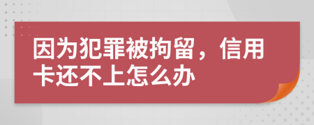 因为犯罪被拘留，信用卡还不上怎么办