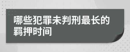 哪些犯罪未判刑最长的羁押时间