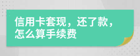 信用卡套现，还了款，怎么算手续费