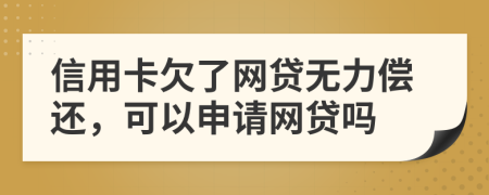 信用卡欠了网贷无力偿还，可以申请网贷吗