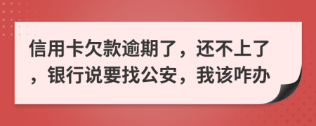 信用卡欠款逾期了，还不上了，银行说要找公安，我该咋办