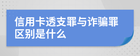 信用卡透支罪与诈骗罪区别是什么